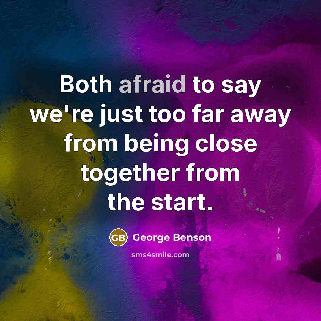 “Both afraid to say we're just too far away from being close together from the start.” quote by George Benson