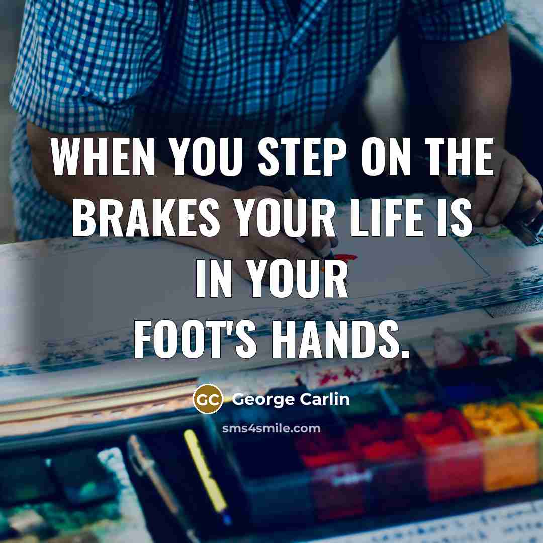 “When you step on the brakes your life is in…” quote by George Carlin