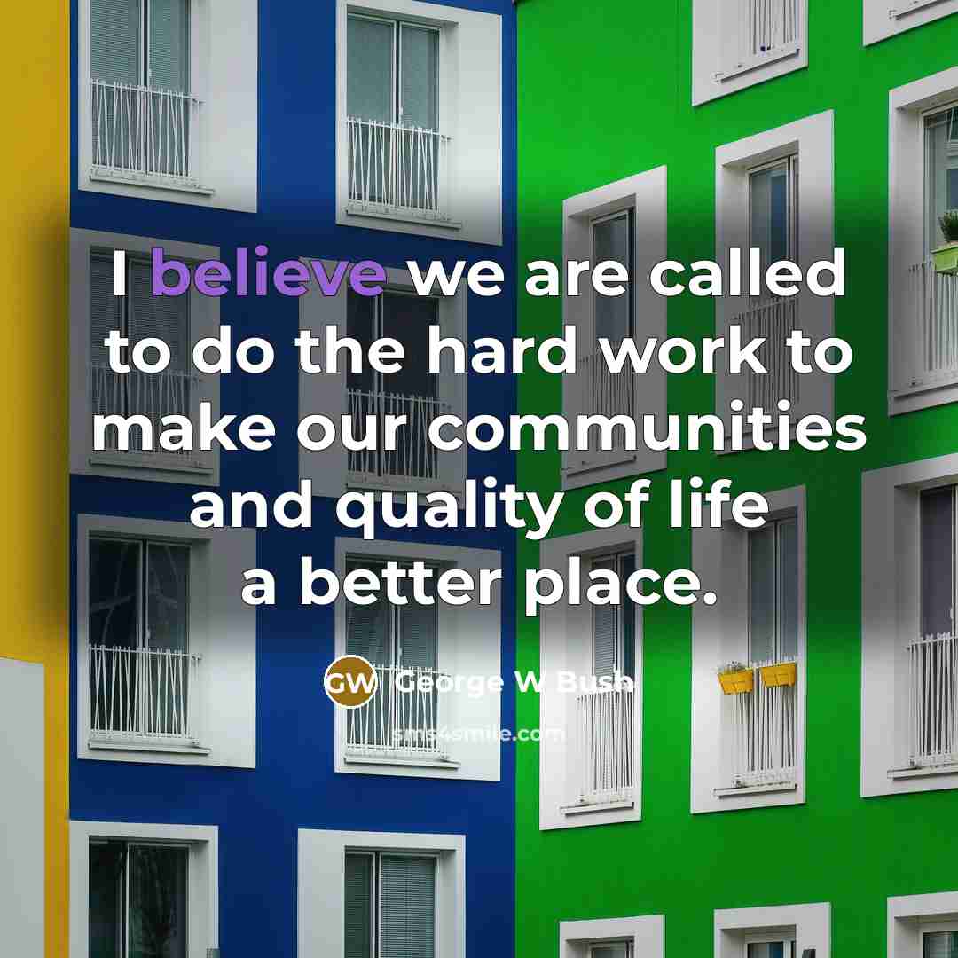 “I believe we are called to do the hard work…” quote by George W Bush