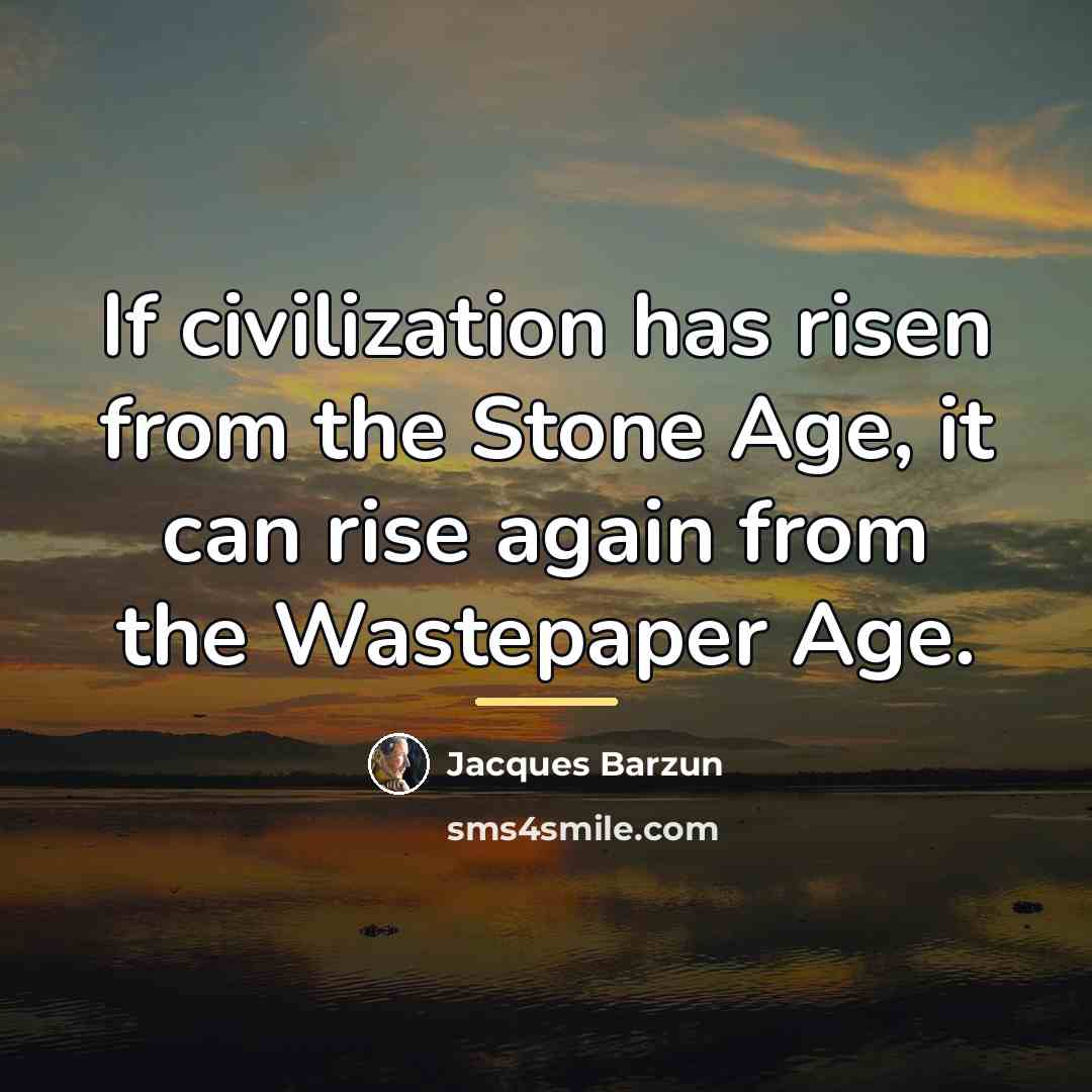 “If civilization has risen from the Stone Age, it can…” quote by Jacques Barzun