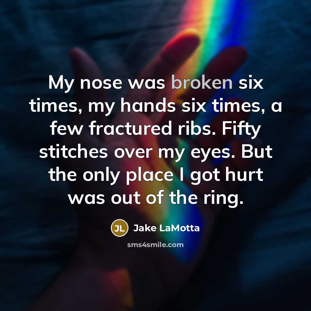 “My nose was broken six times, my hands six times,…” quote by Jake LaMotta