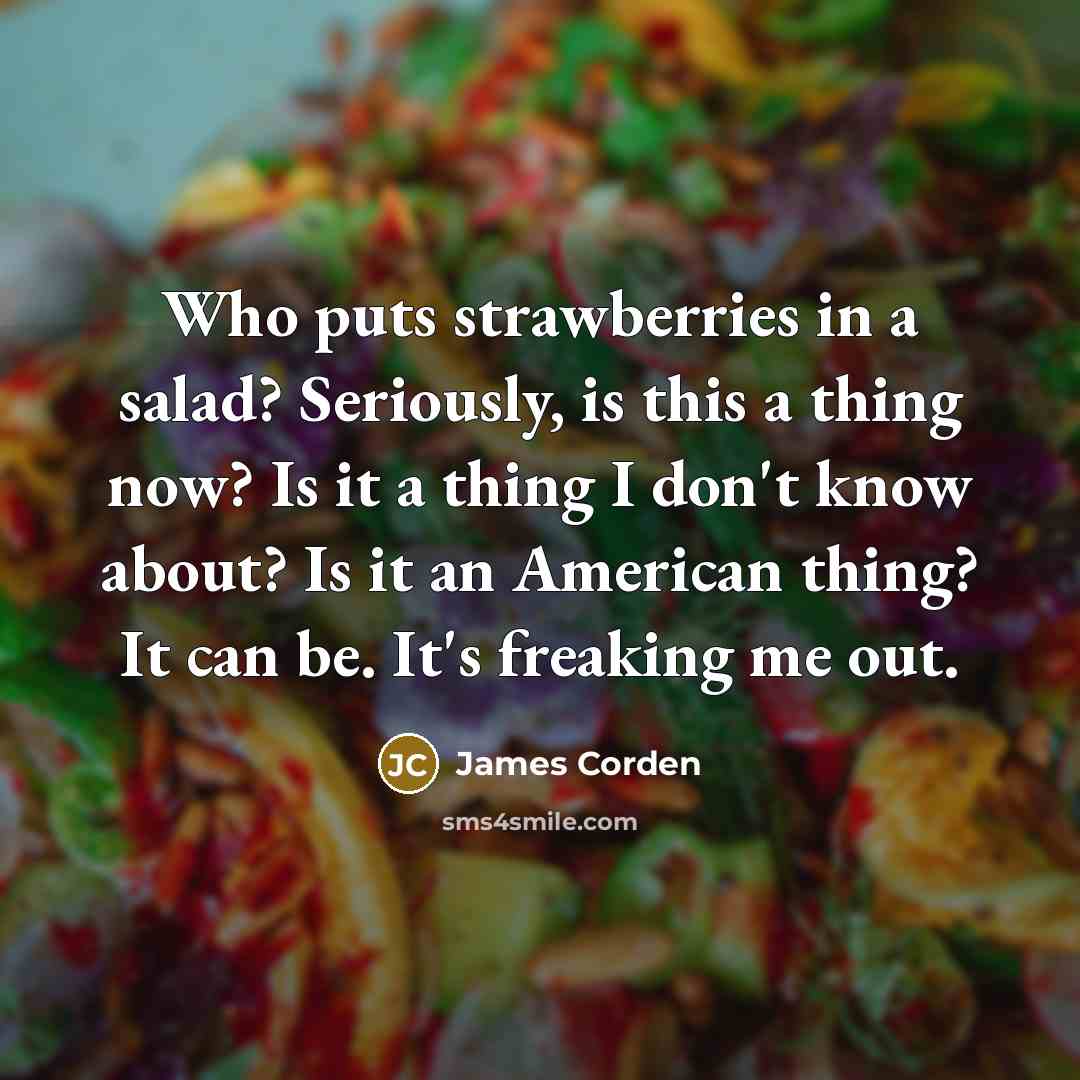 “Who puts strawberries in a salad? Seriously, is this a…” quote by James Corden