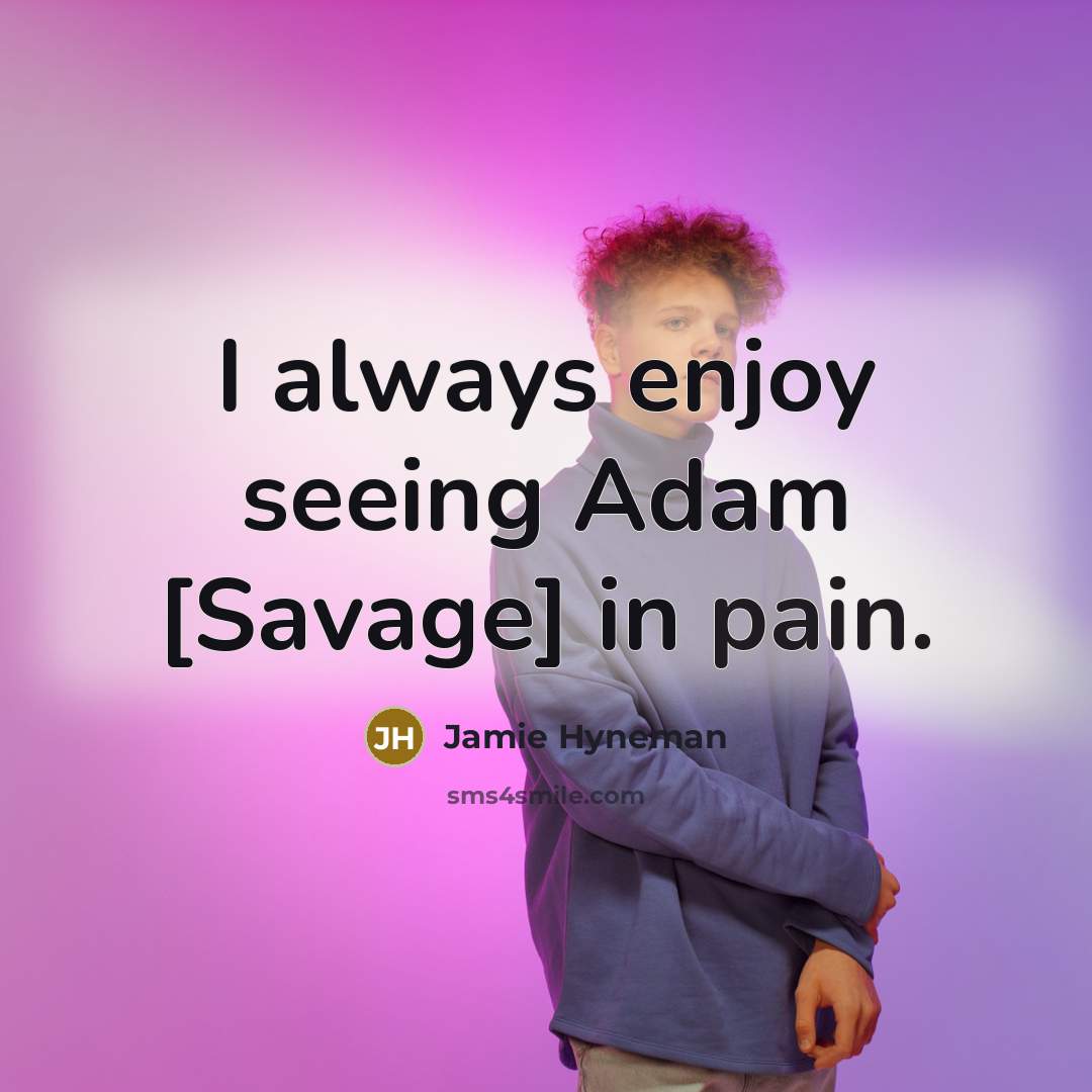 “I always enjoy seeing Adam [Savage] in pain.…” quote by Jamie Hyneman