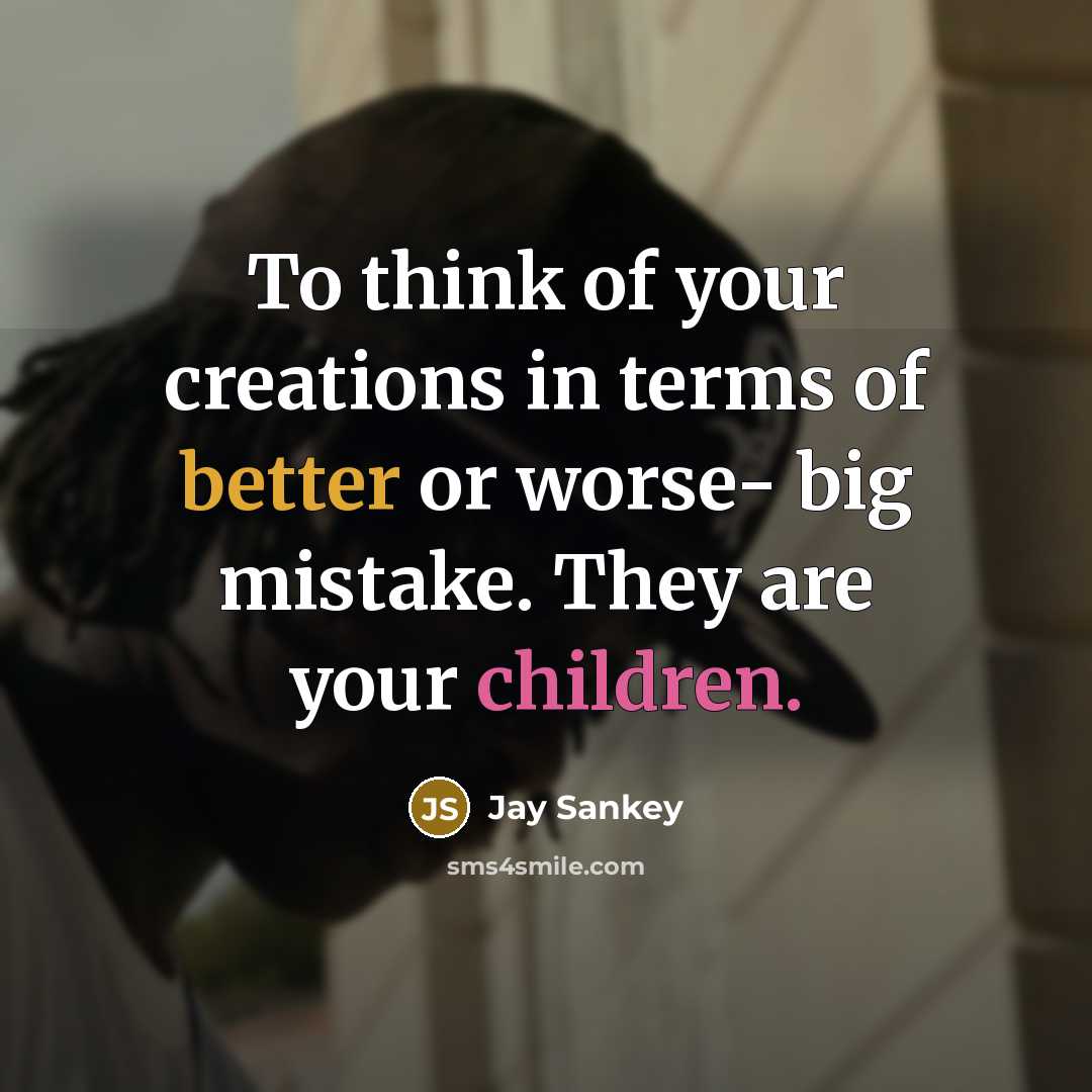 “To think of your creations in terms of better or…” quote by Jay Sankey