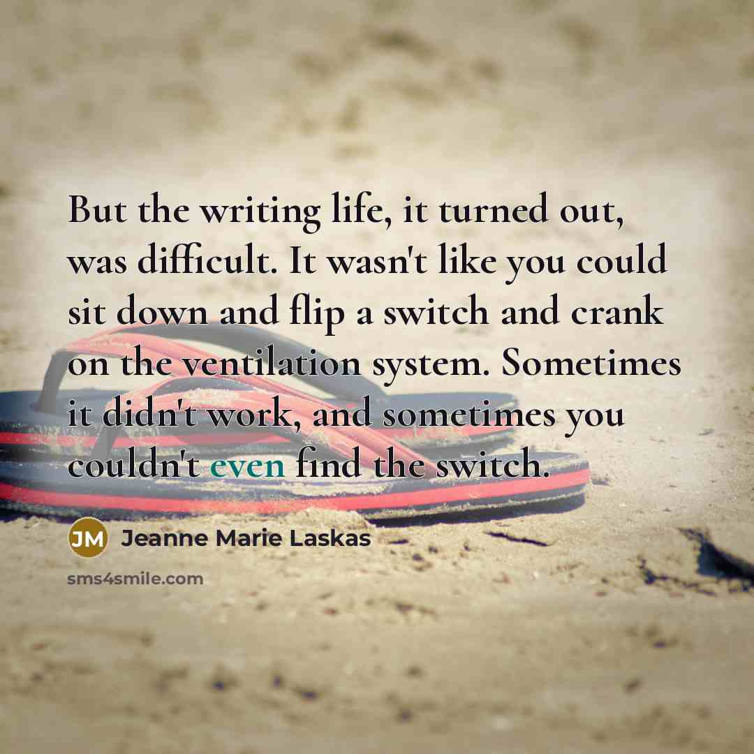“But the writing life, it turned out, was difficult. It…” quote by Jeanne Marie Laskas