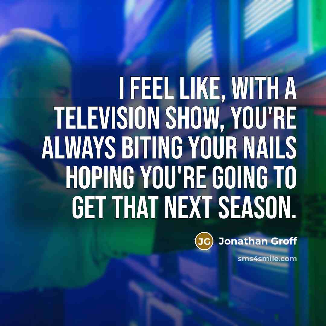 “I feel like, with a television show, you're always biting…” quote by Jonathan Groff