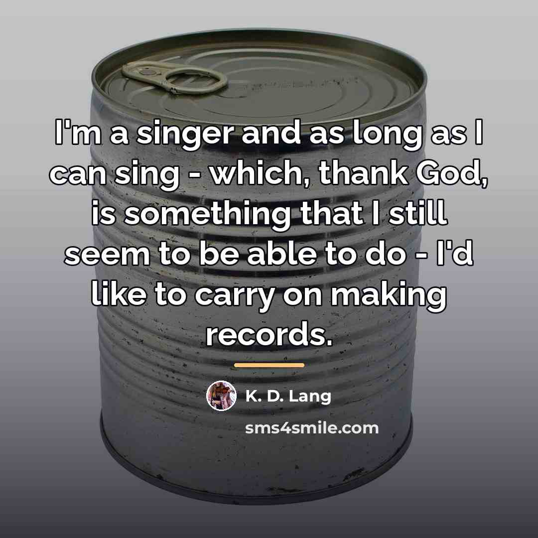 “I'm a singer and as long as I can sing…” quote by K. D. Lang