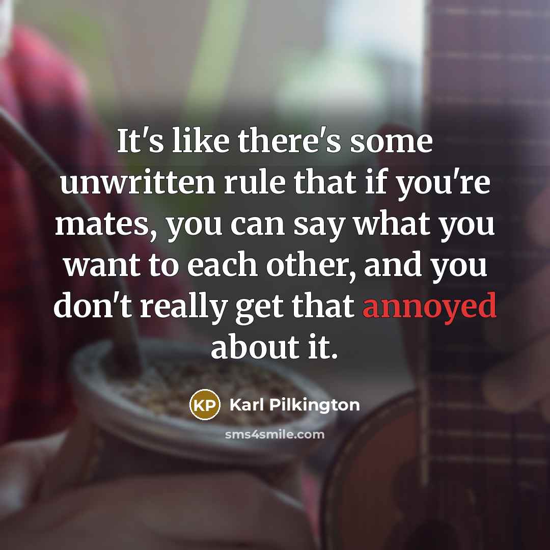“It's like there's some unwritten rule that if you're mates,…” quote by Karl Pilkington