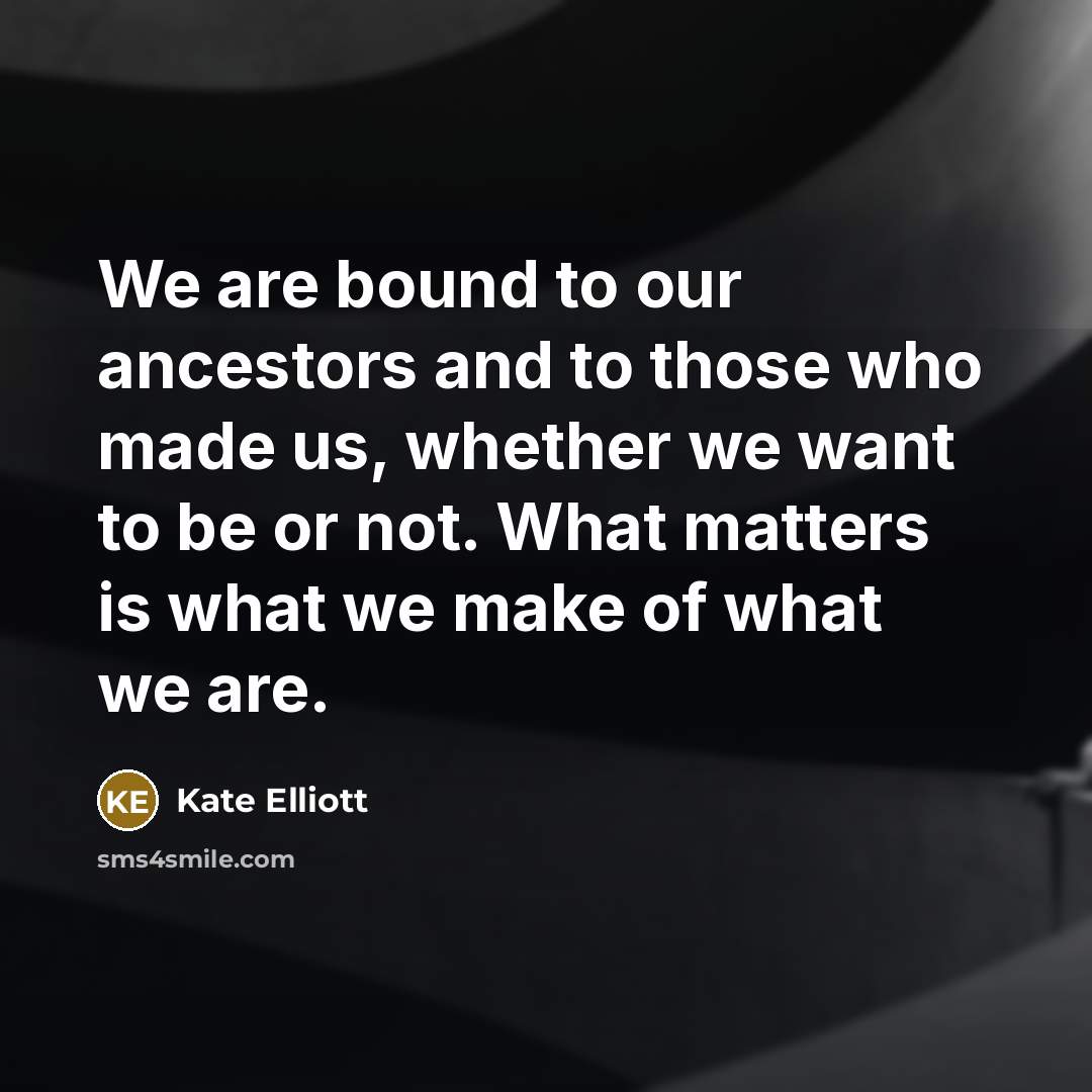 “We are bound to our ancestors and to those who…” quote by Kate Elliott