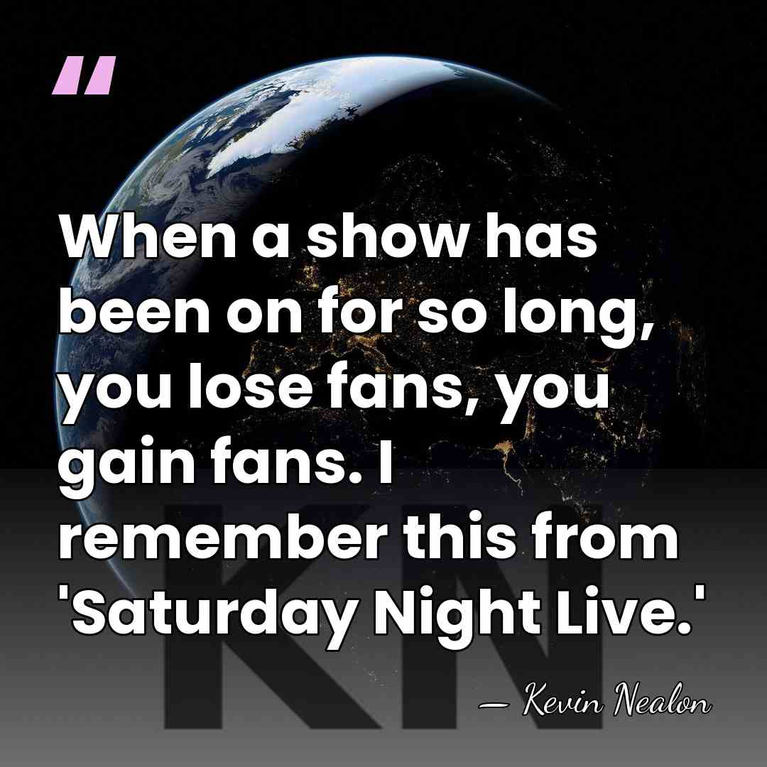 When a show has been on for so long, you lose fans,&hellip; - Kevin Nealon