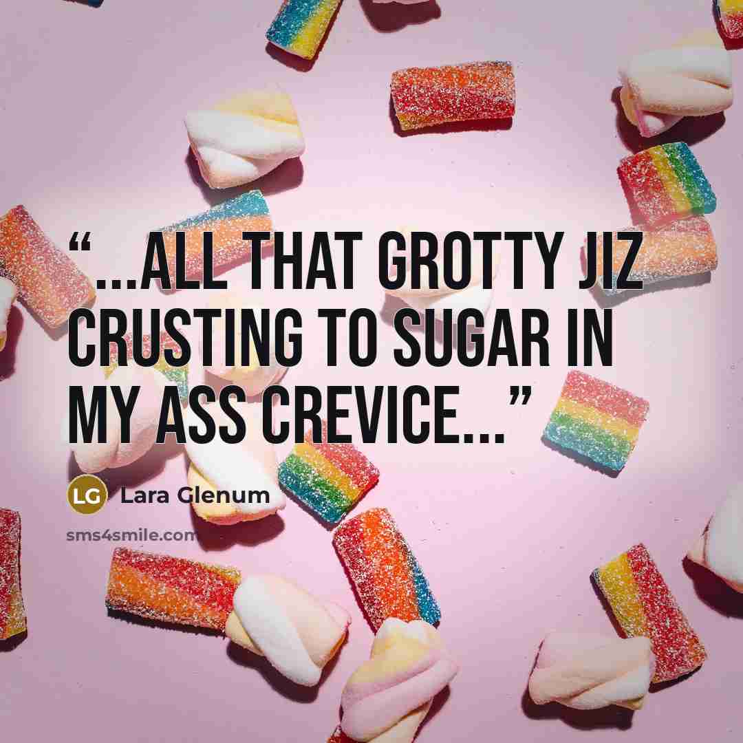 “...All that grotty jiz crusting to sugar in my ass crevice...” quote by Lara Glenum