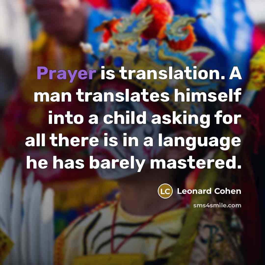“Prayer is translation. A man translates himself into a child…” quote by Leonard Cohen