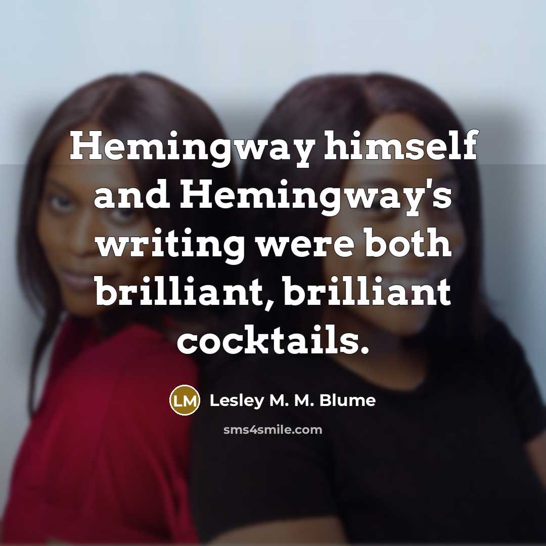 “Hemingway himself and Hemingway's writing were both brilliant, brilliant cocktails.…” quote by Lesley M. M. Blume
