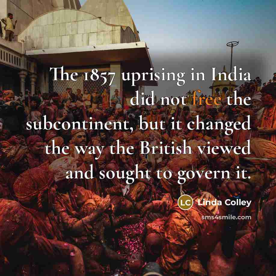 “The 1857 uprising in India did not free the subcontinent,…” quote by Linda Colley