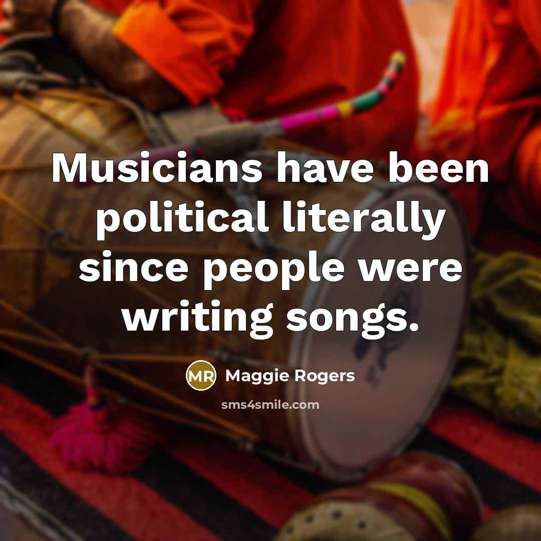 “Musicians have been political literally since people were writing songs.…” quote by Maggie Rogers