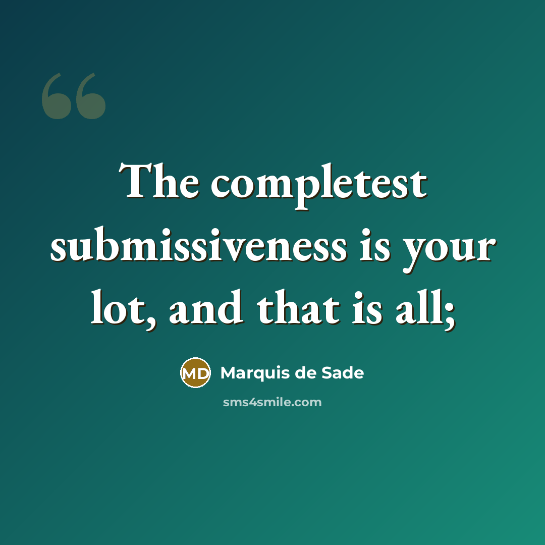 “The completest submissiveness is your lot, and that is all;…” quote by Marquis de Sade