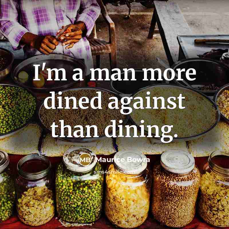 “I'm a man more dined against than dining.…” quote by Maurice Bowra