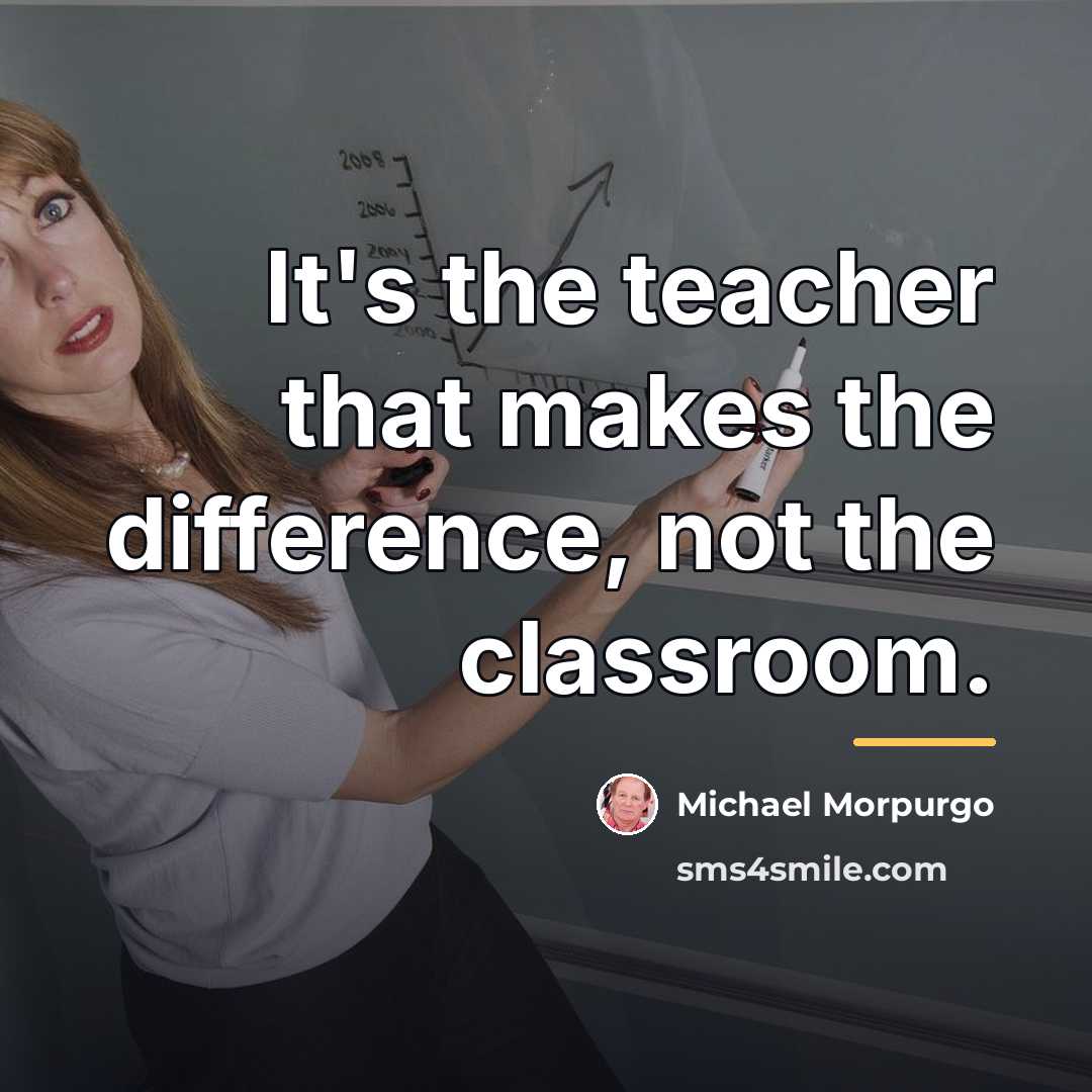 “It's the teacher that makes the difference, not the classroom.…” quote by Michael Morpurgo
