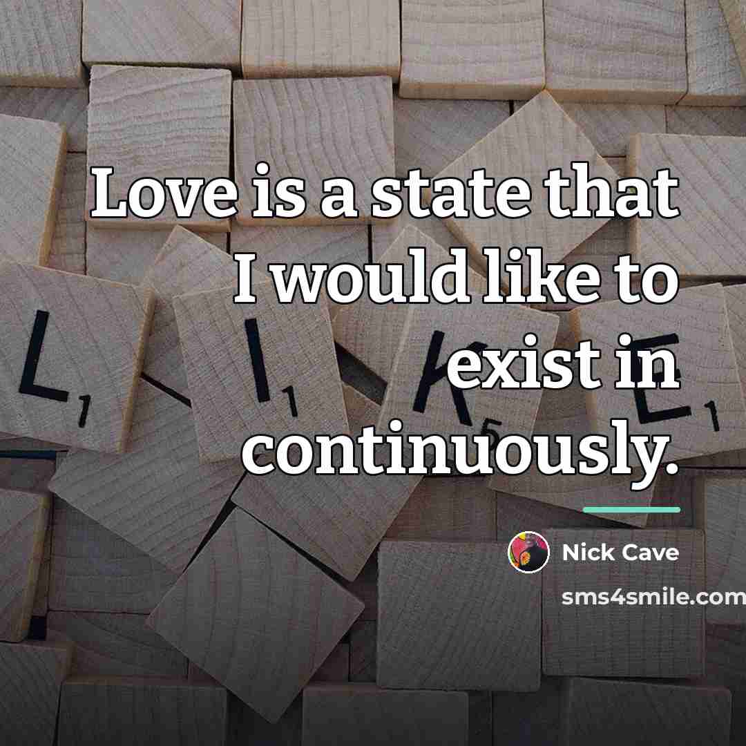 “Love is a state that I would like to exist…” quote by Nick Cave