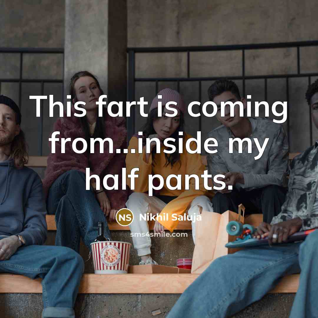 “This fart is coming from....inside my half pants.…” quote by Nikhil Saluja