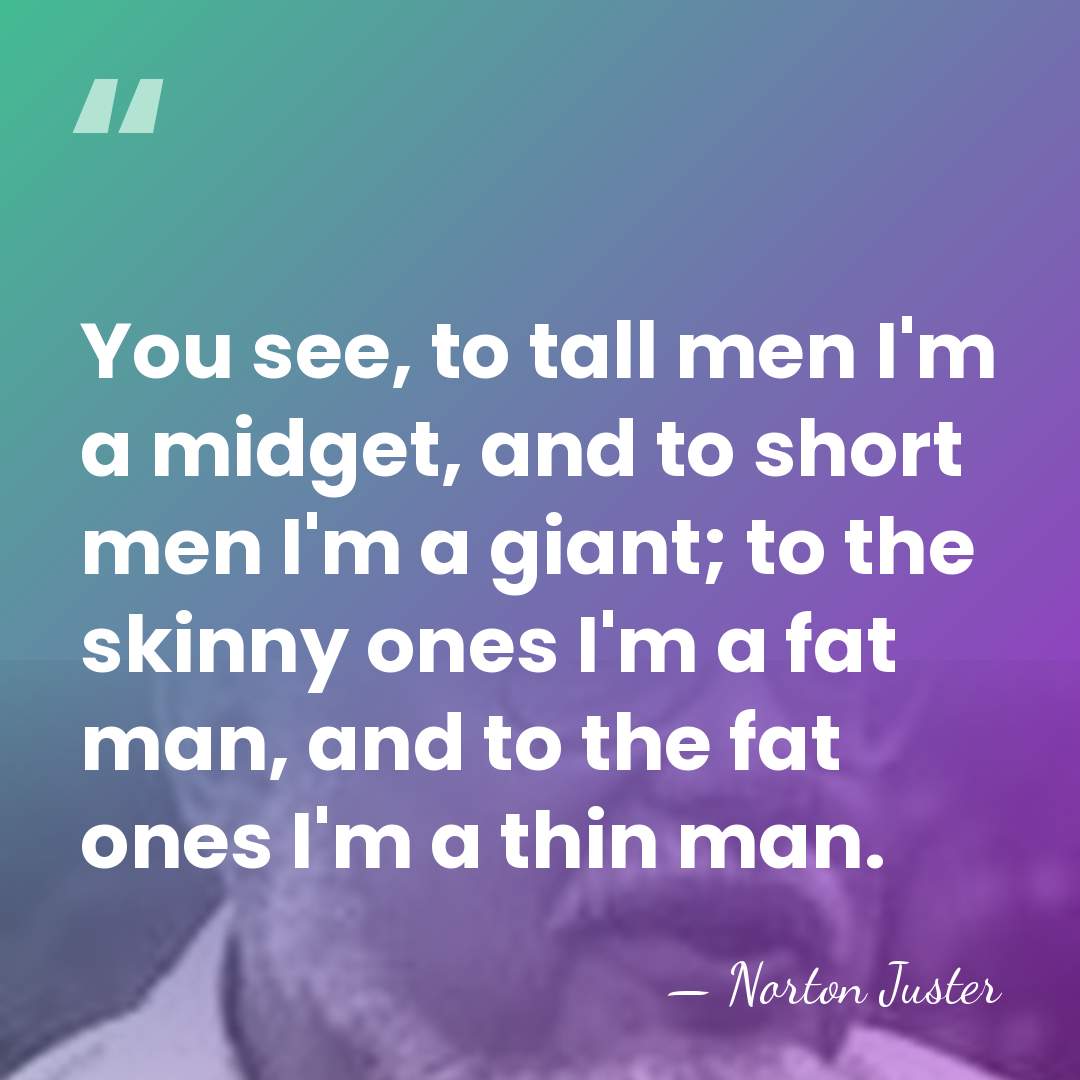 You see, to tall men I'm a midget, and to short men&hellip; - Norton Juster