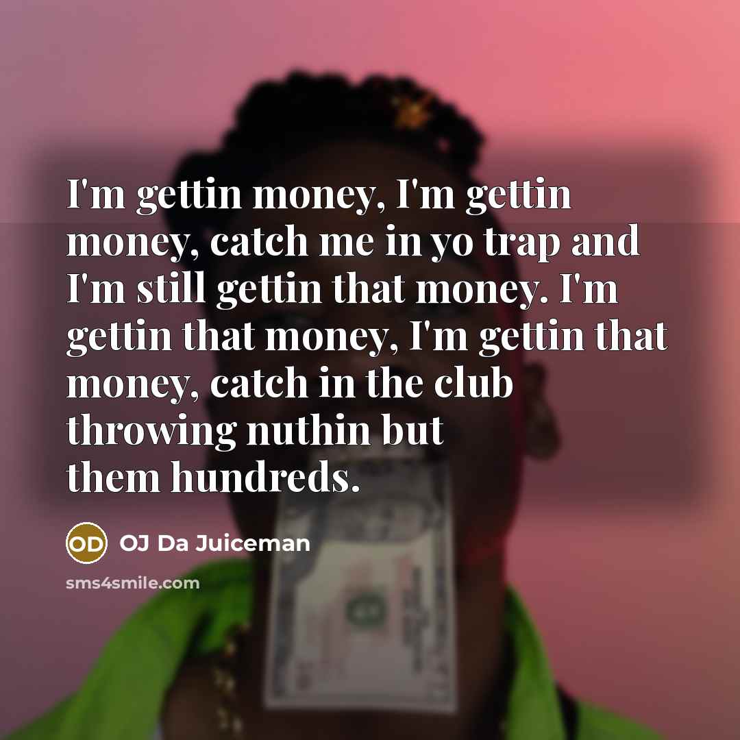 “I'm gettin money, I'm gettin money, catch me in yo…” quote by OJ Da Juiceman