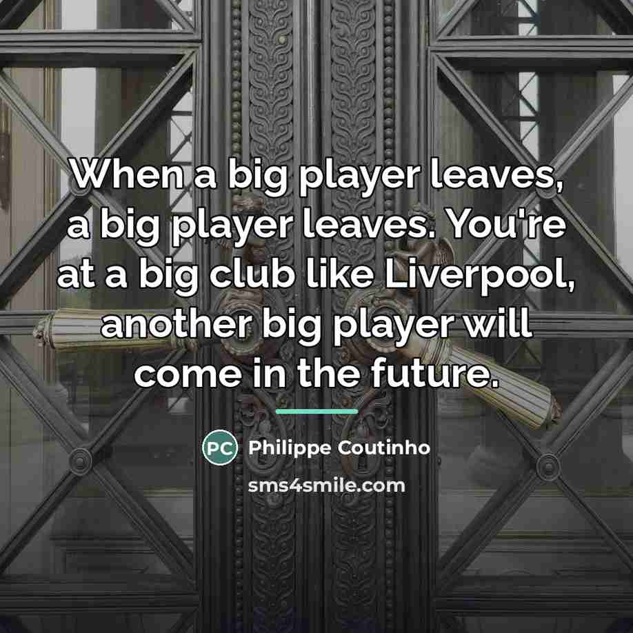 “When a big player leaves, a big player leaves. You're…” quote by Philippe Coutinho