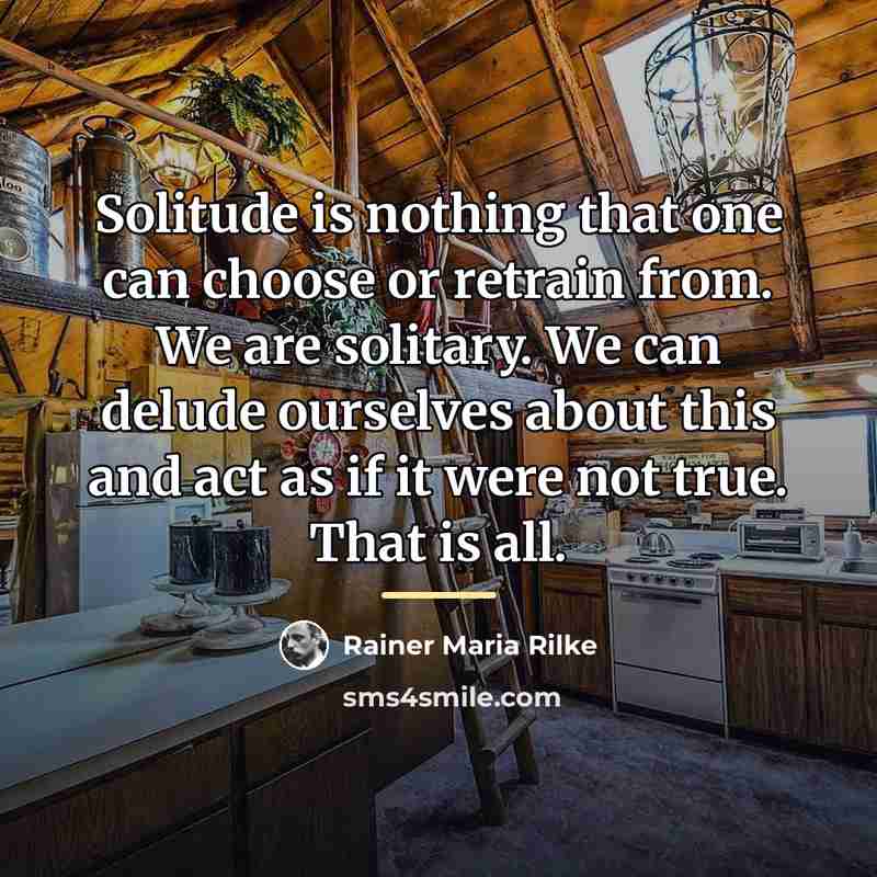 “Solitude is nothing that one can choose or retrain from.…” quote by Rainer Maria Rilke