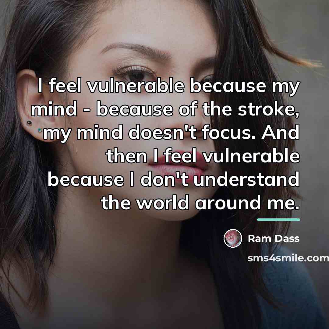 “I feel vulnerable because my mind - because of the…” quote by Ram Dass