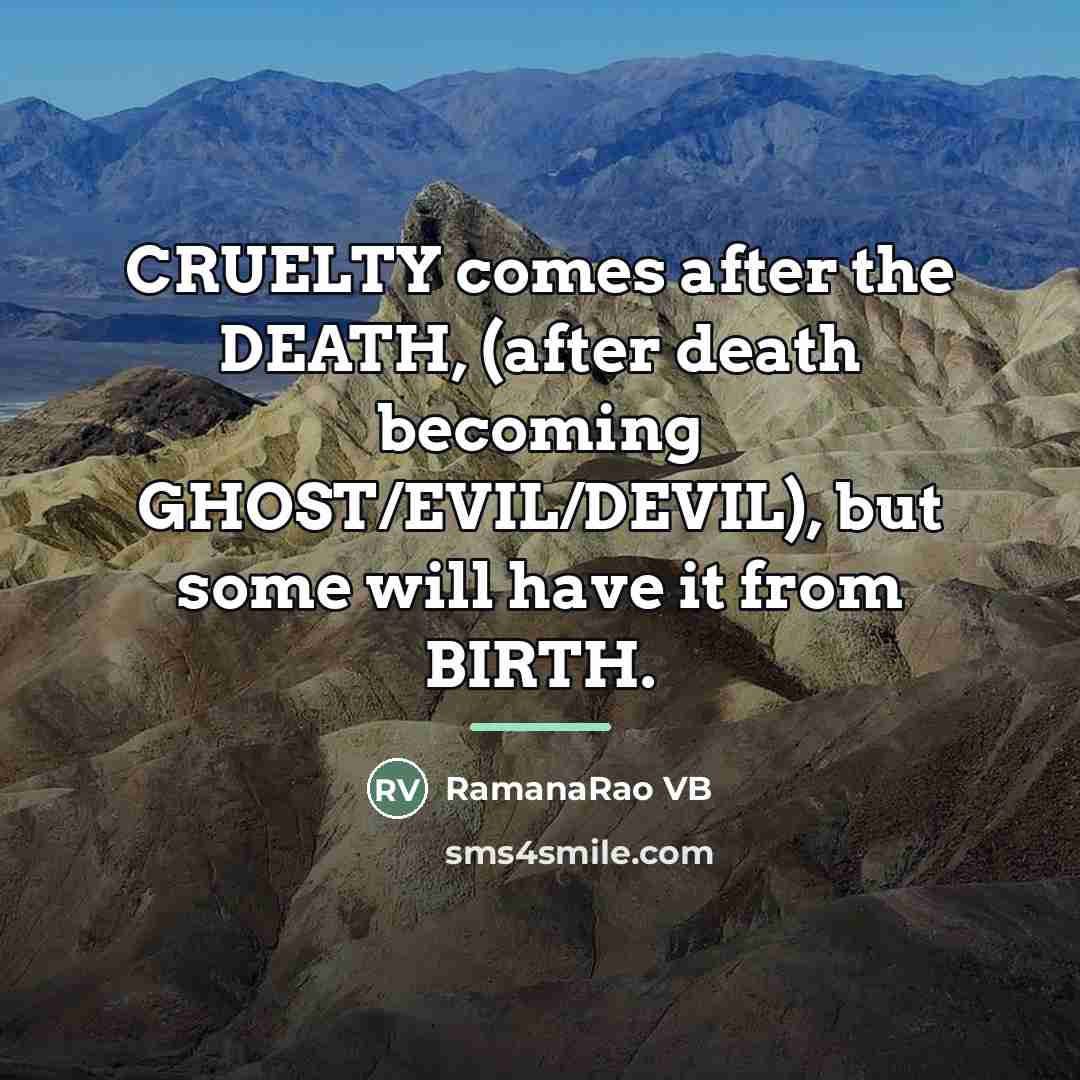 “CRUELTY comes after the DEATH, (after death becoming GHOST/EVIL/DEVIL), but…” quote by RamanaRao VB