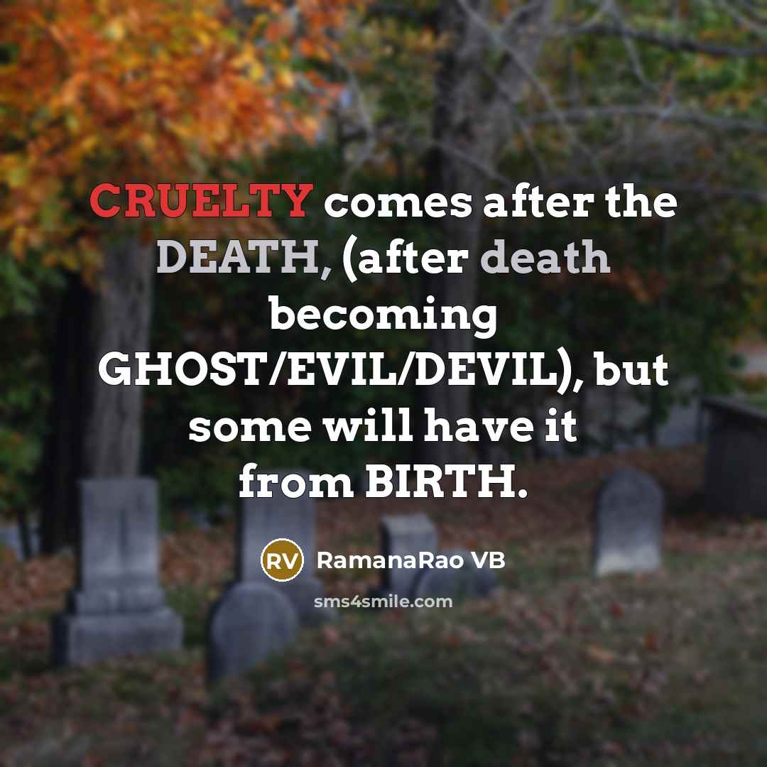 “CRUELTY comes after the DEATH, (after death becoming GHOST/EVIL/DEVIL), but some will have it from BIRTH.” quote by RamanaRao VB