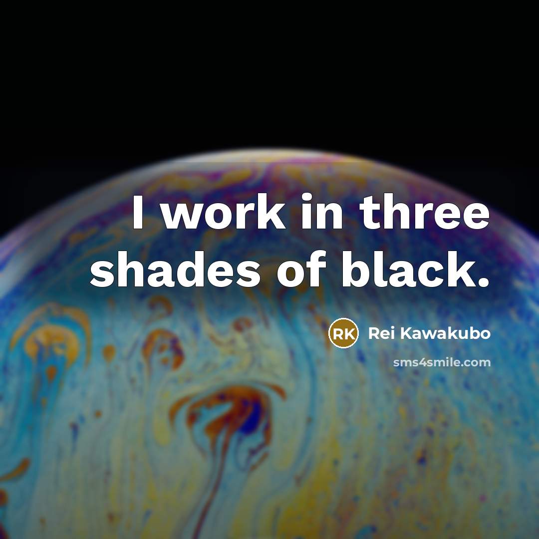 “I work in three shades of black.…” quote by Rei Kawakubo