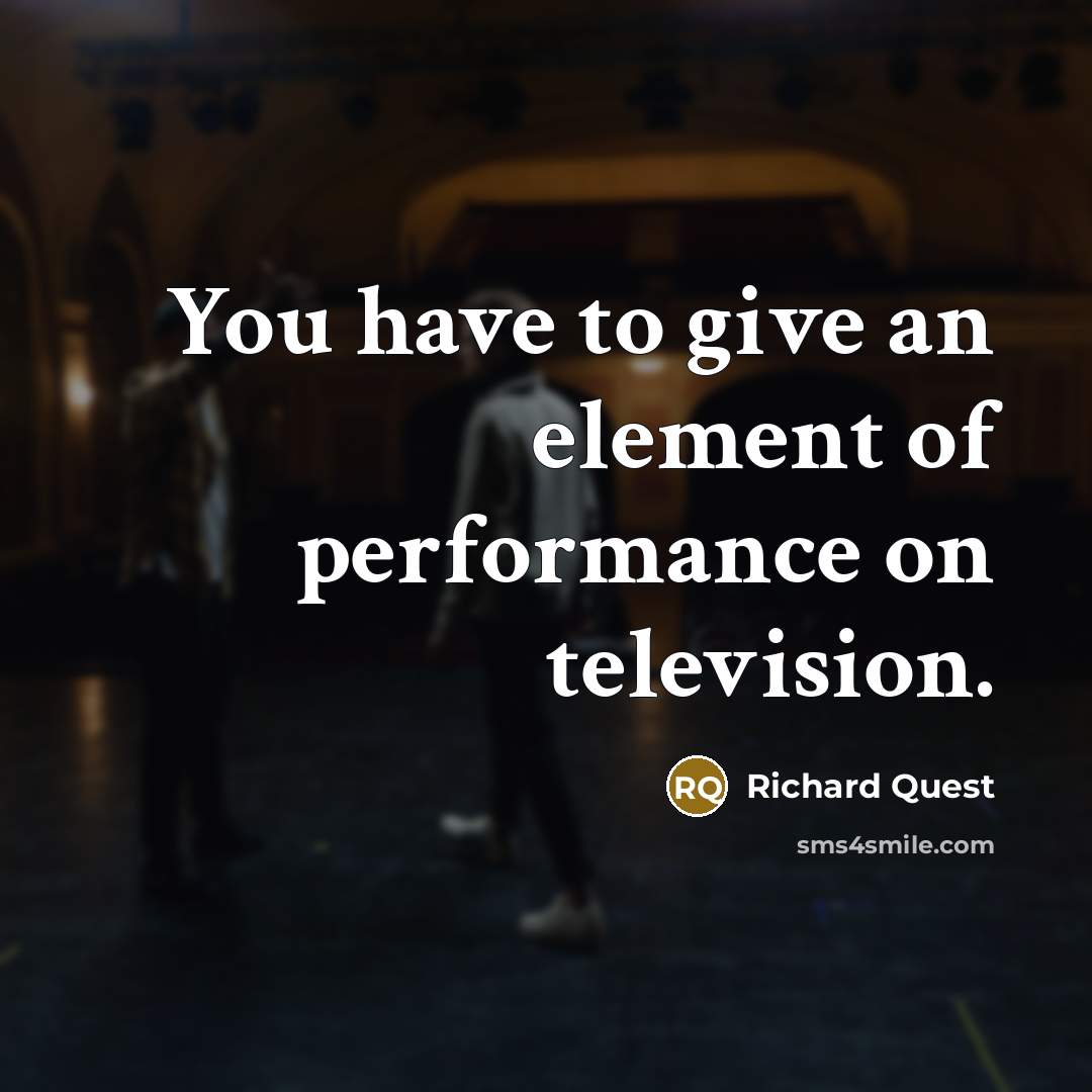 “You have to give an element of performance on television.…” quote by Richard Quest