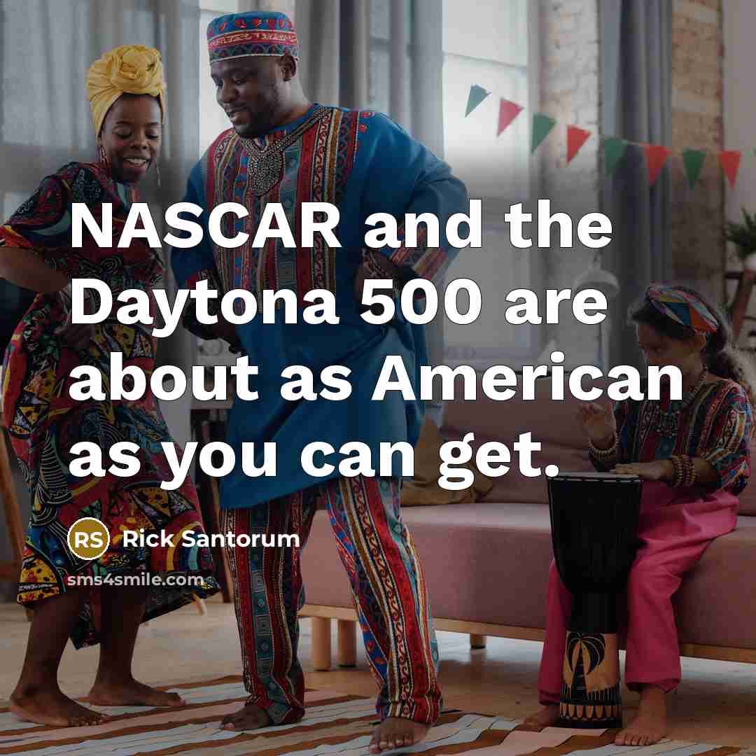 “NASCAR and the Daytona 500 are about as American as…” quote by Rick Santorum