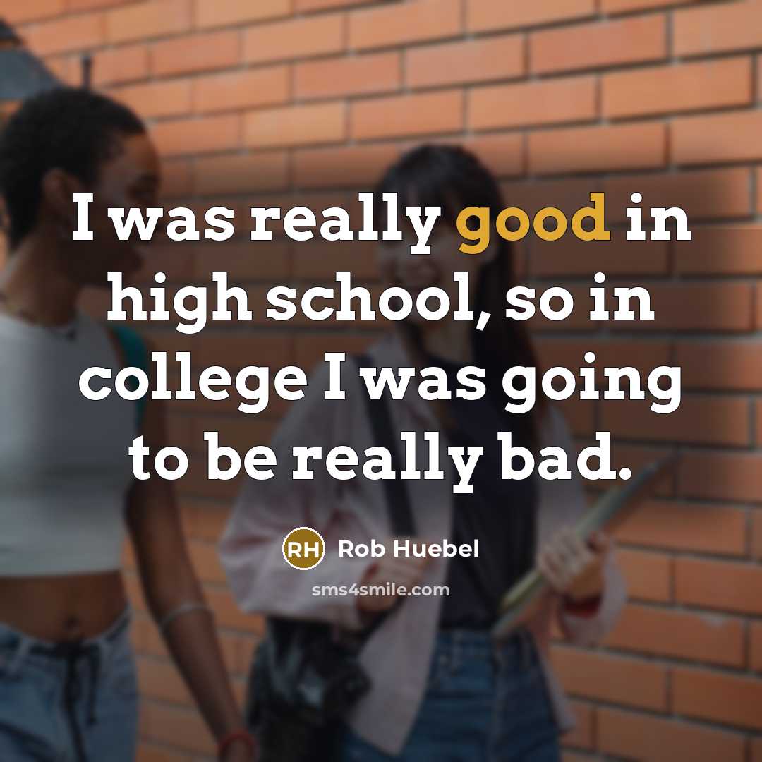 “I was really good in high school, so in college…” quote by Rob Huebel