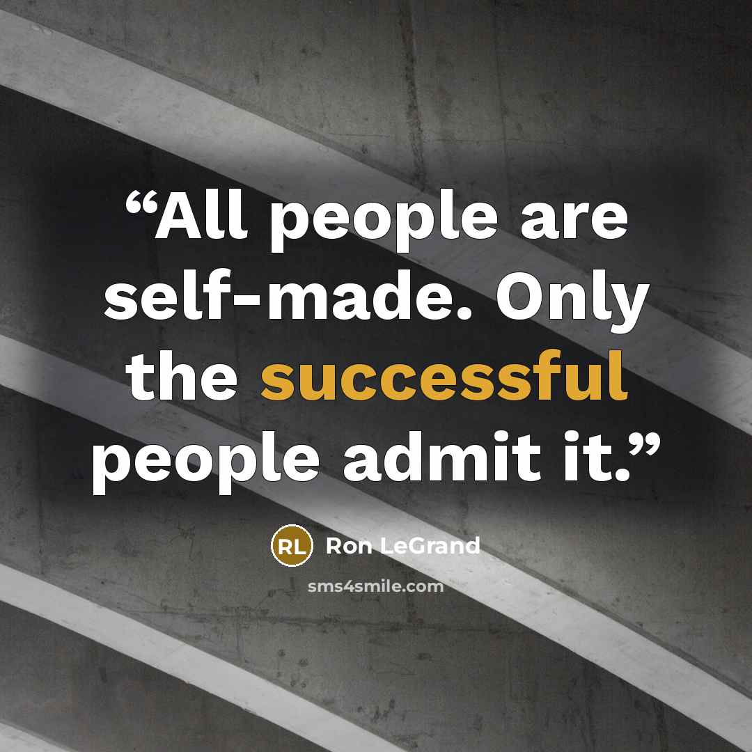 “All people are self-made. Only the successful people admit it.” quote by Ron LeGrand