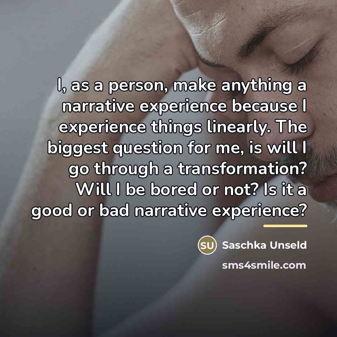 “I, as a person, make anything a narrative experience because…” quote by Saschka Unseld