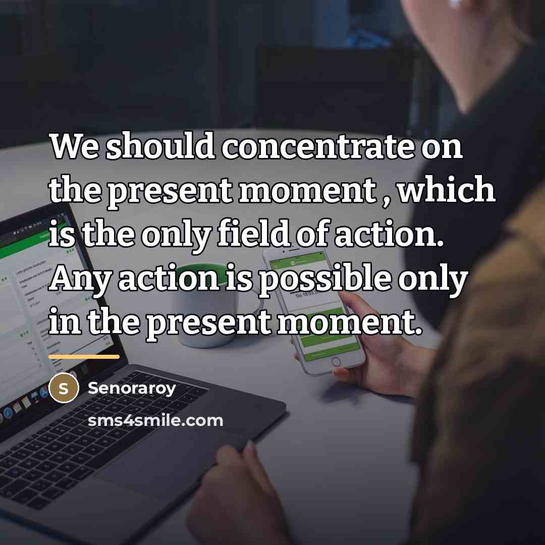 “We should concentrate on the present moment , which is…” quote by Senoraroy