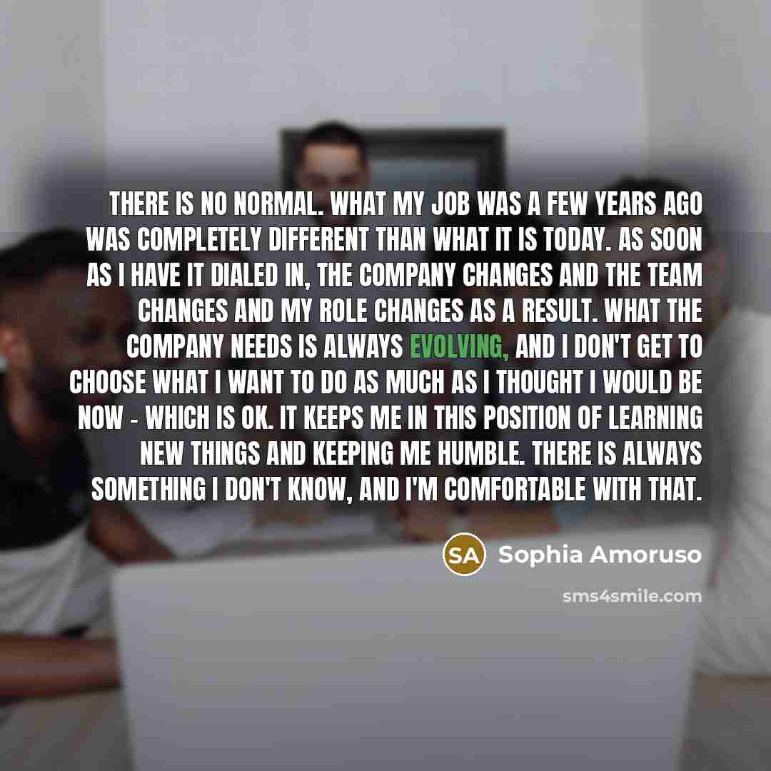 “There is no normal. What my job was a few…” quote by Sophia Amoruso