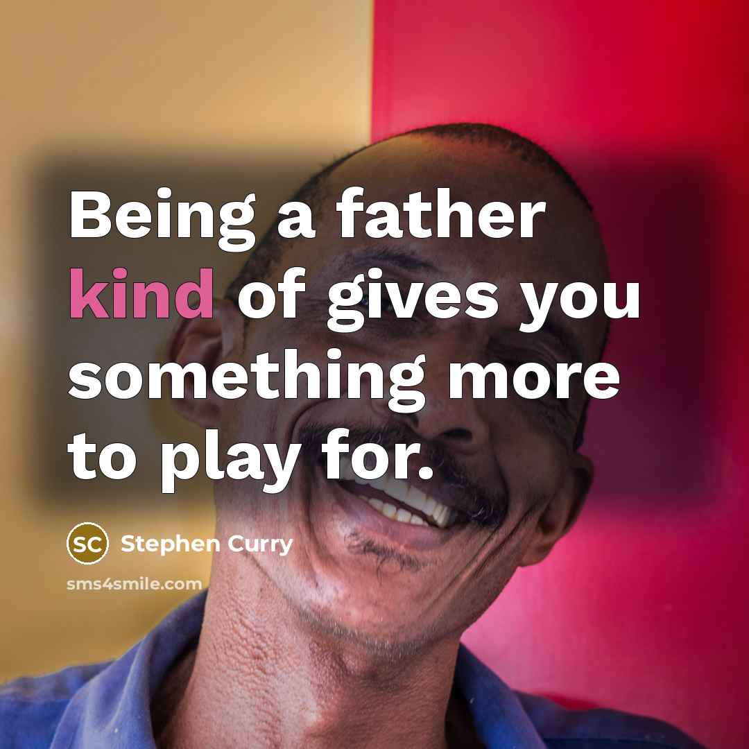 “Being a father kind of gives you something more to…” quote by Stephen Curry