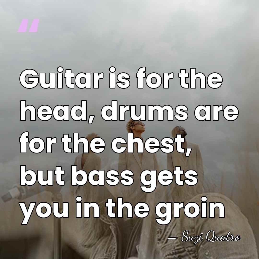 Guitar is for the head, drums are for the chest, but bass&hellip; - Suzi Quatro