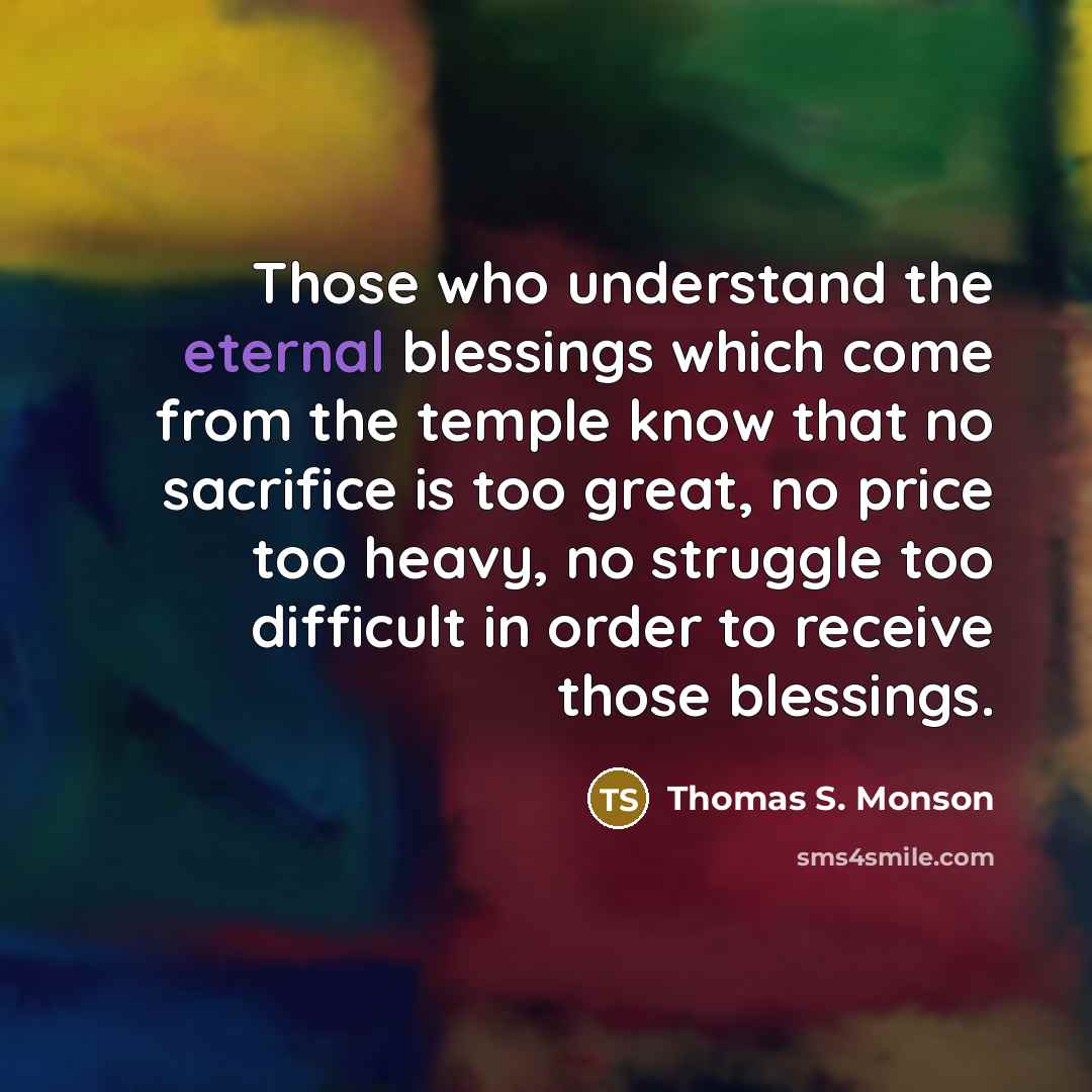“Those who understand the eternal blessings which come from the…” quote by Thomas S. Monson