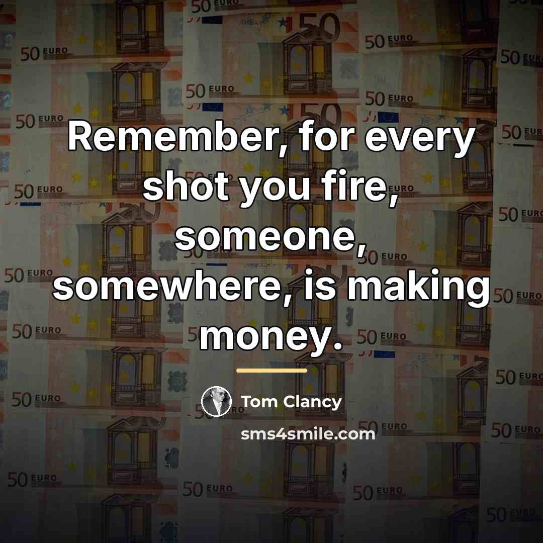 “Remember, for every shot you fire, someone, somewhere, is making…” quote by Tom Clancy