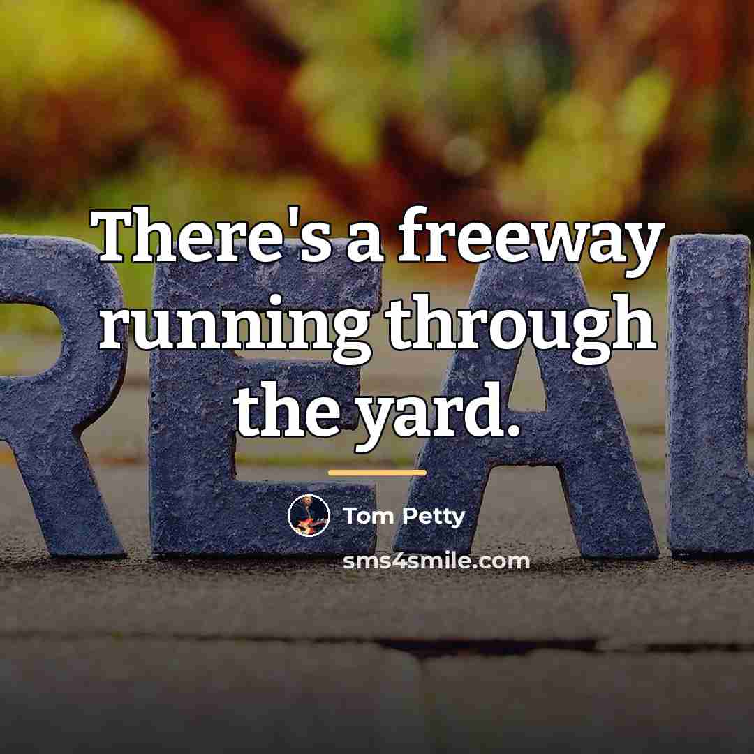 “There's a freeway running through the yard.…” quote by Tom Petty