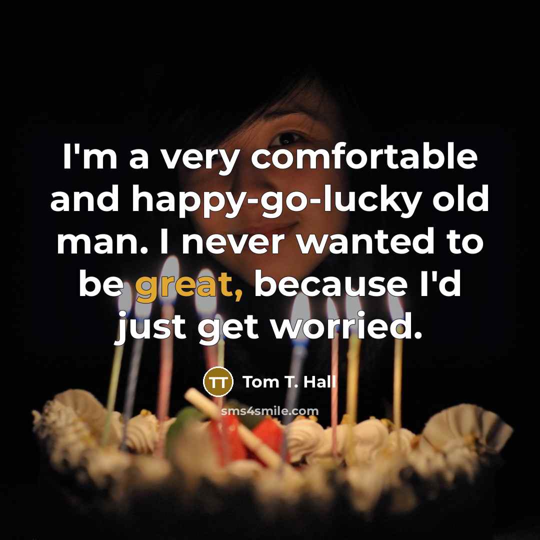 “I'm a very comfortable and happy-go-lucky old man. I never…” quote by Tom T. Hall