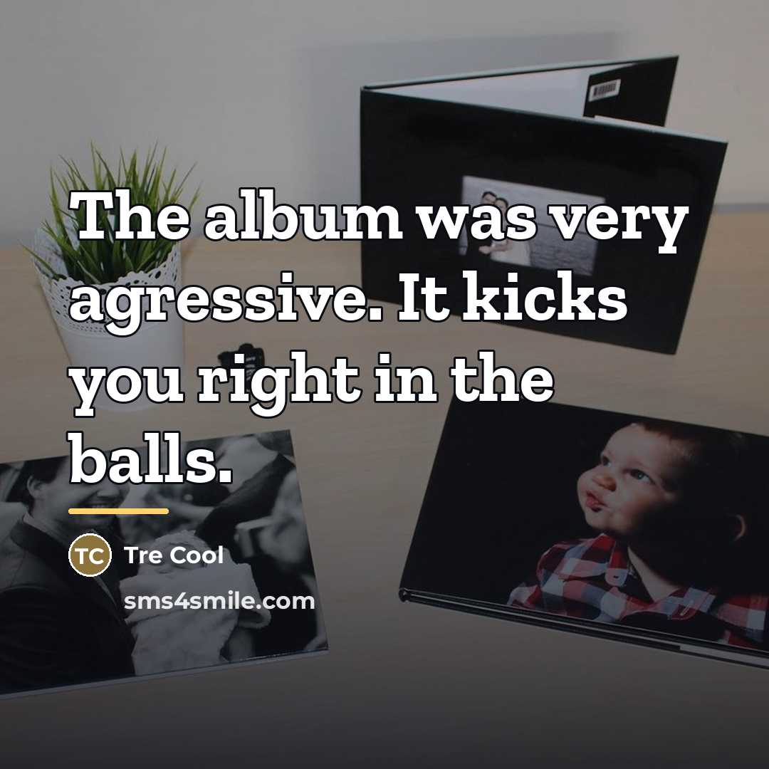 “The album was very agressive. It kicks you right in…” quote by Tre Cool