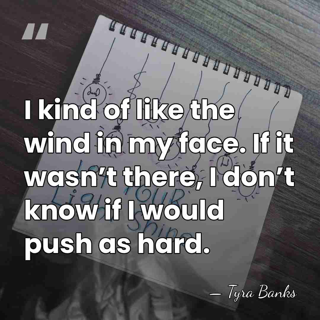 I kind of like the wind in my face. If it wasn’t&hellip; - Tyra Banks