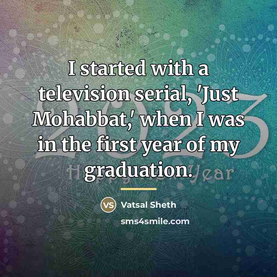 “I started with a television serial, 'Just Mohabbat,' when I…” quote by Vatsal Sheth