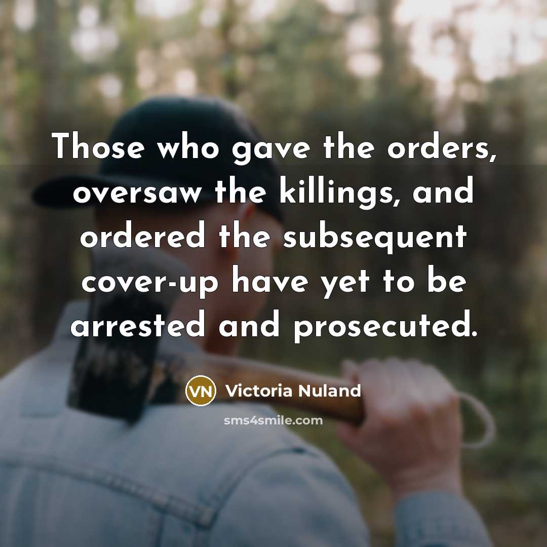 “Those who gave the orders, oversaw the killings, and ordered…” quote by Victoria Nuland