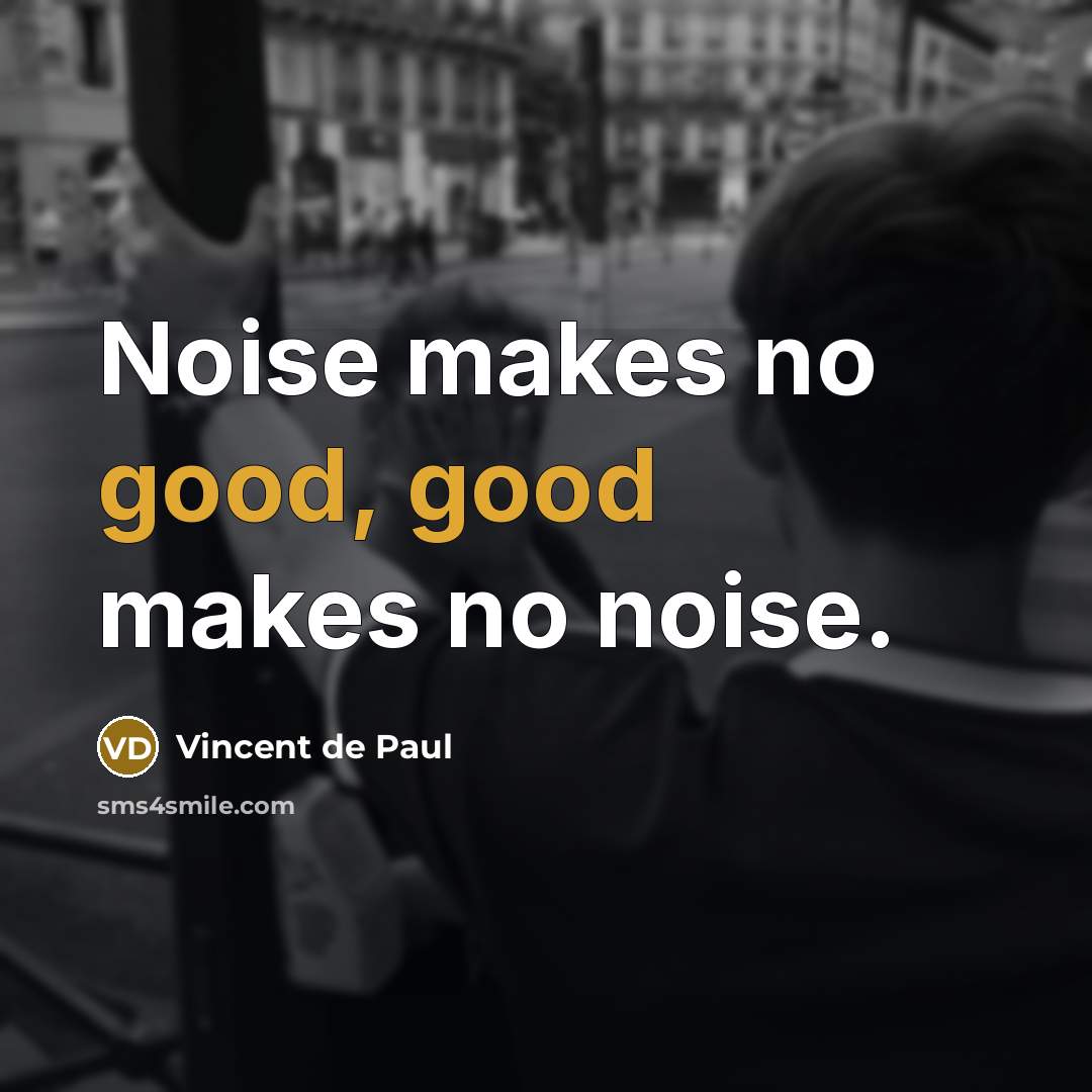 “Noise makes no good, good makes no noise.” quote by Vincent de Paul
